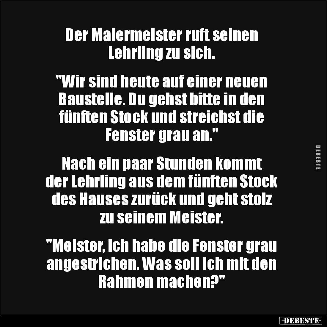 Der Malermeister ruft seinen 
Lehrling zu sich. 


"Wir sind heute auf einer neuen 
Baustelle. Du gehst bitte in de...