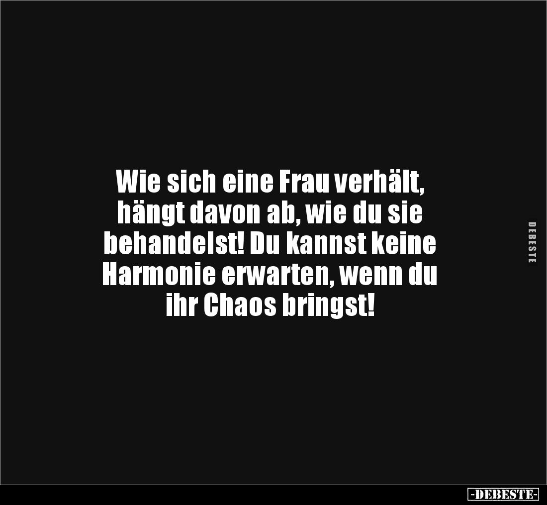 Wie sich eine Frau verhält,
hängt davon ab, wie du sie
behandelst! Du kannst keine
Harmonie erwarten, wenn du
ihr Cha...