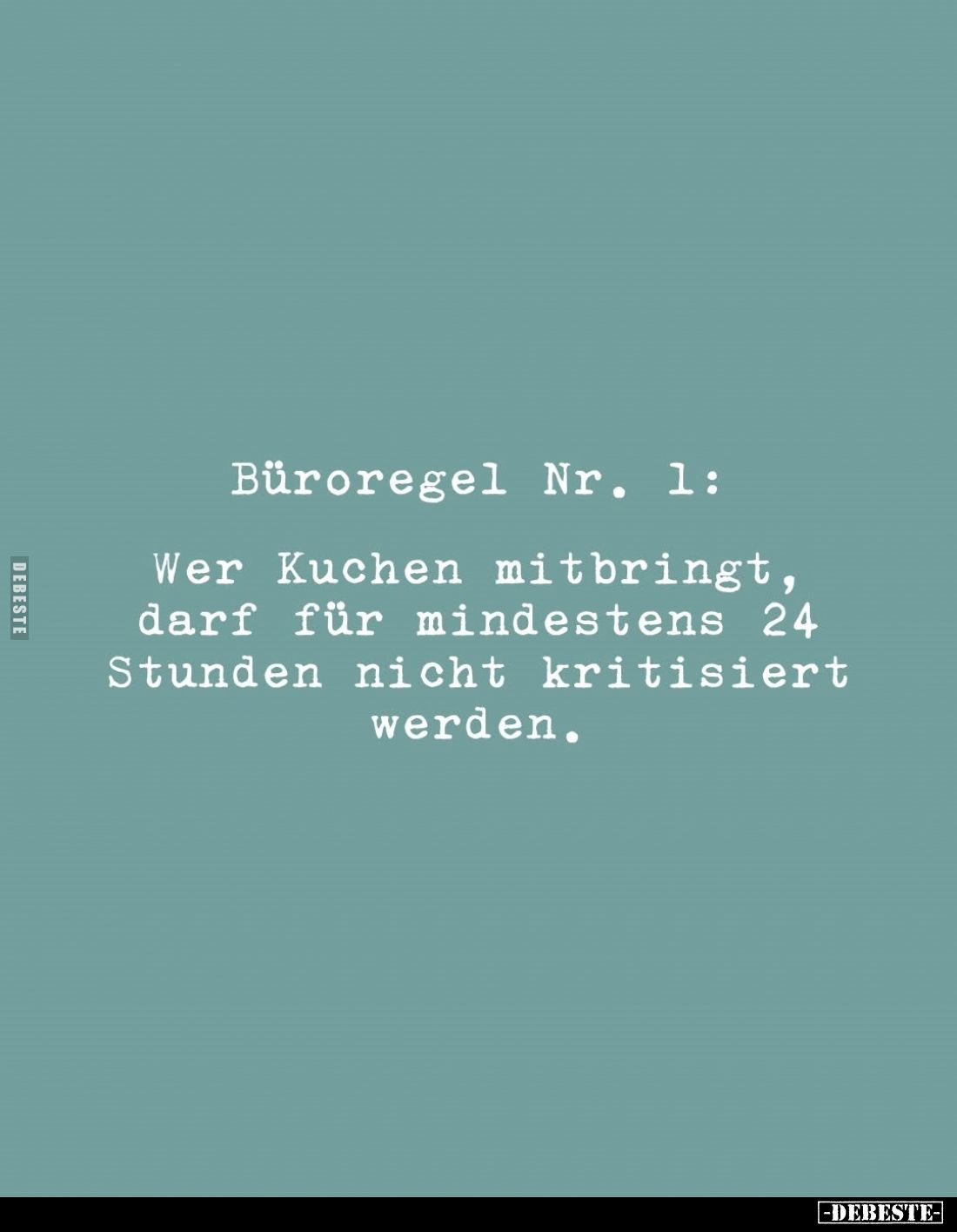 Büroregel Nr. 1:
Wer Kuchen mitbringt, darf für mindestens 24 Stunden nicht kritisiert werden.