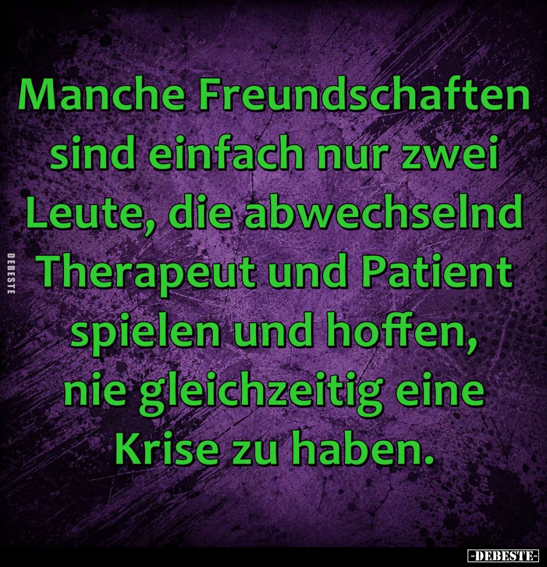 Manche Freundschaften sind einfach nur zwei Leute, die abwechselnd Therapeut und Patient spielen und hoffen, nie gleichzeitig...