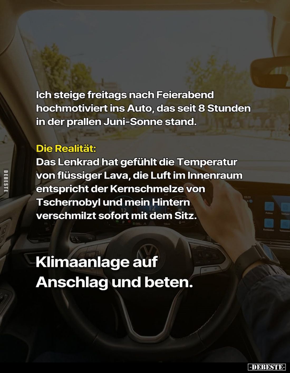 Ich steige freitags nach Feierabend hochmotiviert ins Auto, das seit 8 Stunden in der prallen Juni-Sonne stand. -
Die Realit...