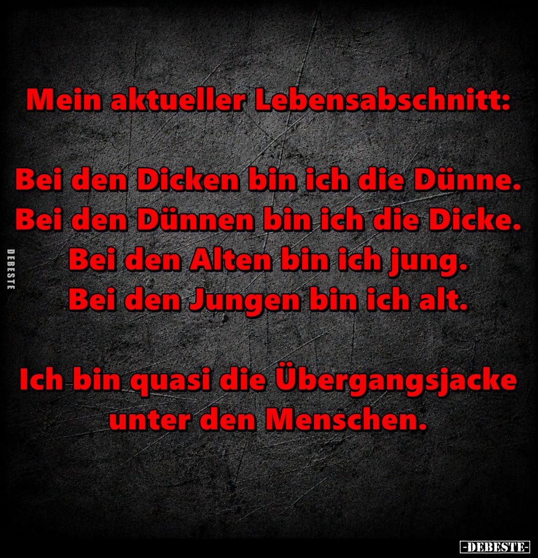 Mein aktueller Lebensabschnitt:
Bei den Dicken bin ich die Dünne. Bei den Dünnen bin ich die Dicke. Bei den Alten bin ich ju...
