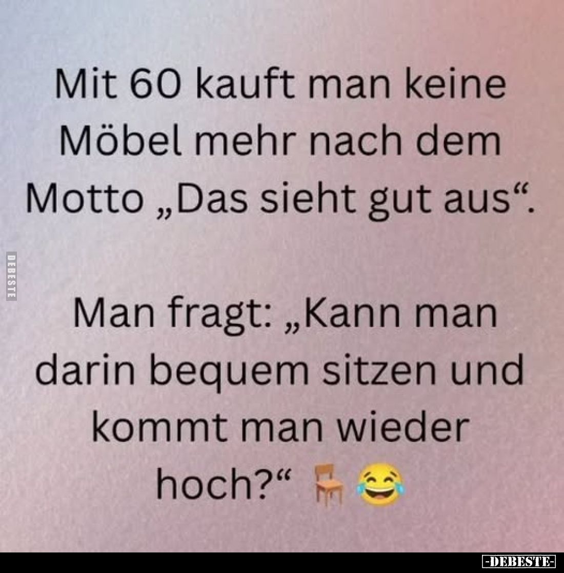 Mit 60 kauft man keine Möbel mehr nach dem Motto „Das sieht gut aus“.

Man fragt: „Kann man darin bequem sitzen und kommt m...