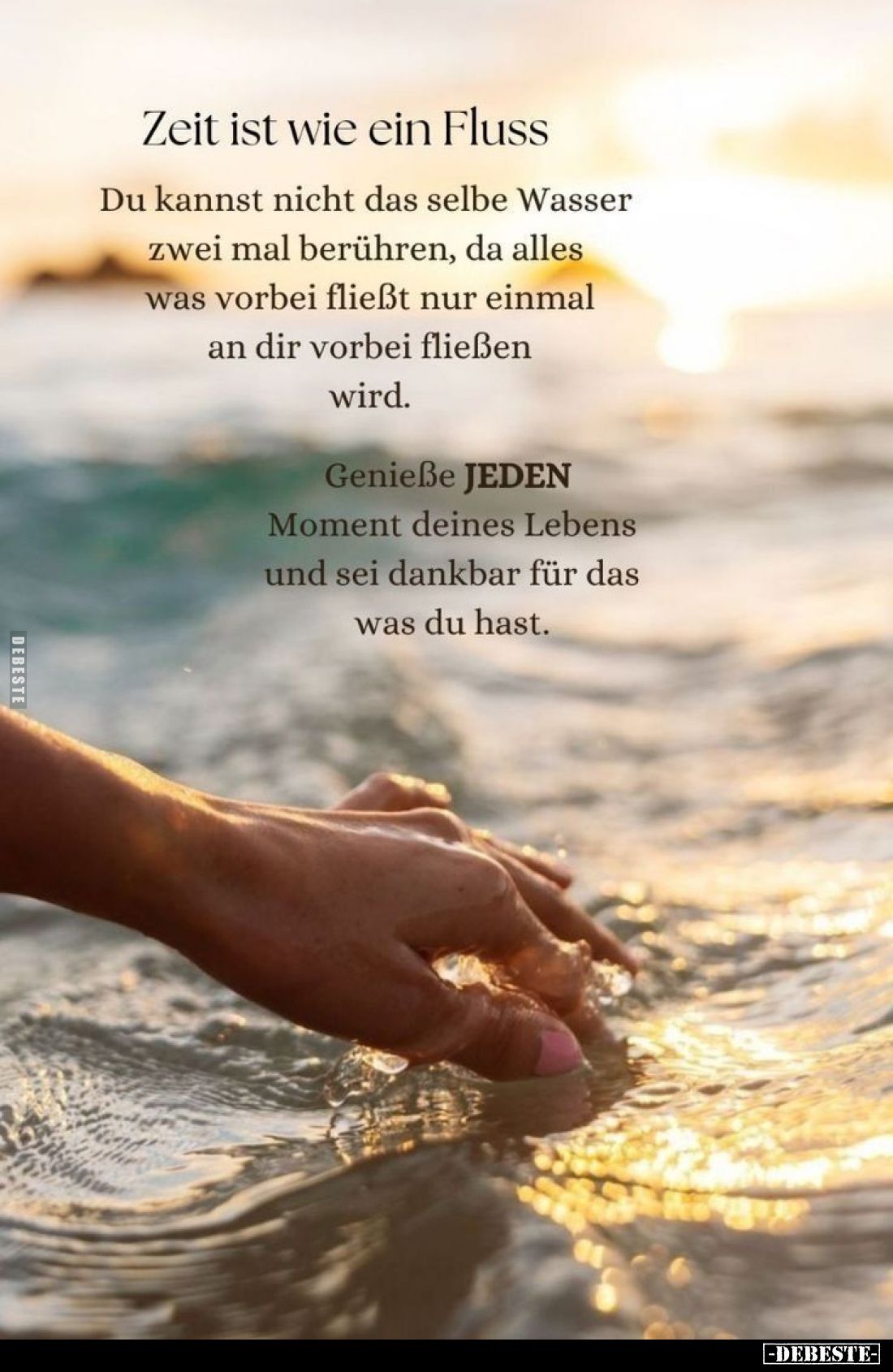 Zeit ist wie ein Fluss.
Du kannst nicht das selbe Wasser zwei mal berühren, da alles was vorbei fließt nur einmal an dir vor...