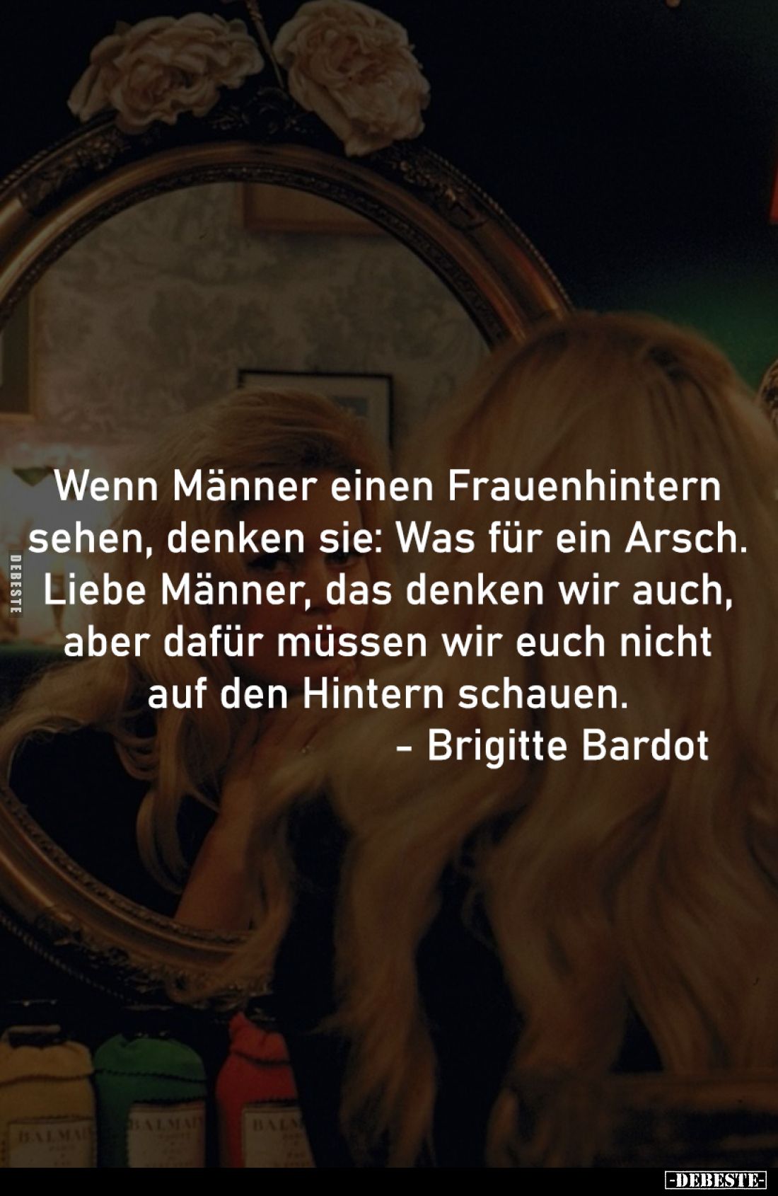 Wenn Männer einen Frauenhintern 
sehen, denken sie: Was für ein Arsch. 
Liebe Männer, das denken wir auch, 
aber dafür müs...