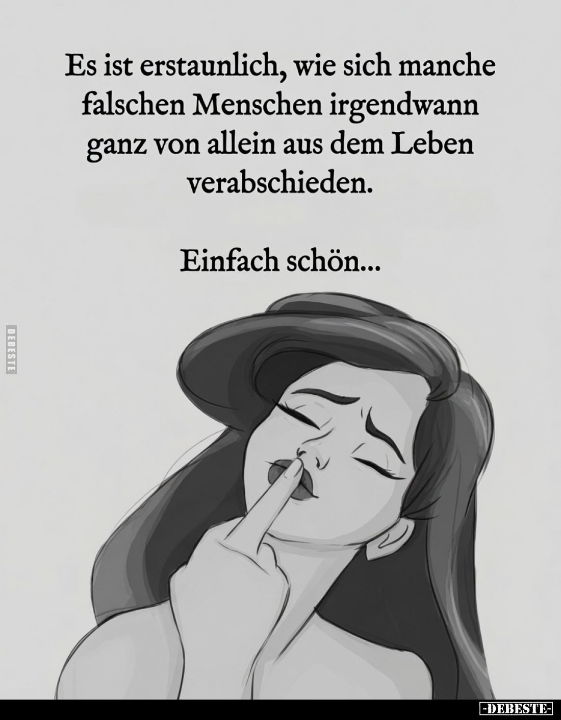 Es ist erstaunlich, wie sich manche falschen Menschen irgendwann ganz von allein aus dem Leben verabschieden.
Einfach schön....