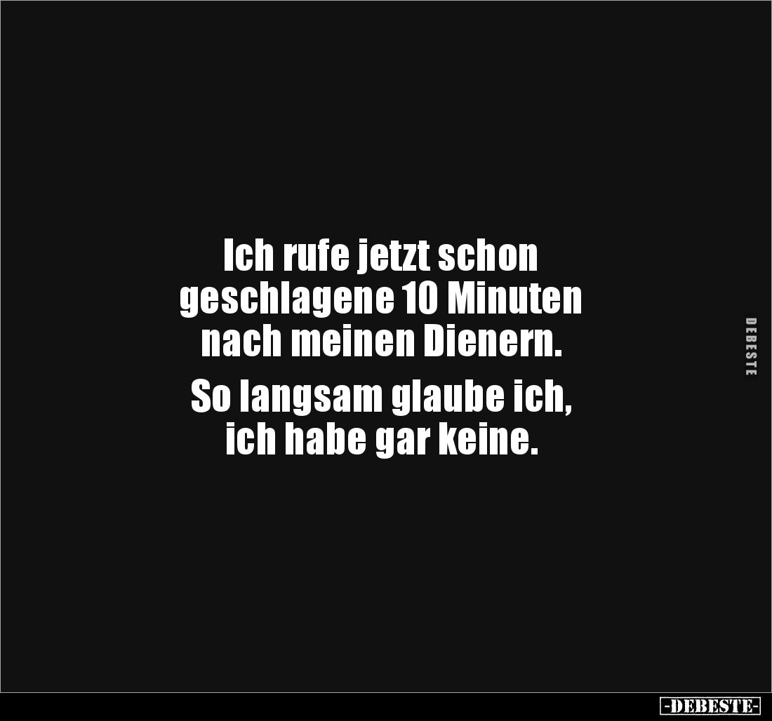 Ich rufe jetzt schon 
geschlagene 10 Minuten 
nach meinen Dienern. 

So langsam glaube ich, 
ich habe gar keine.