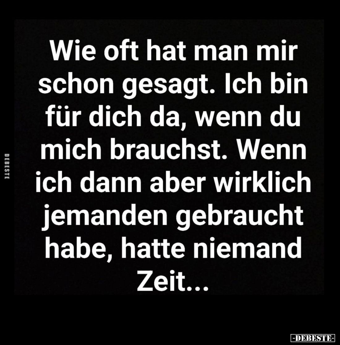 Wie oft hat man mir schon gesagt. Ich bin für dich da, wenn du mich brauchst. Wenn ich dann aber wirklich jemanden gebraucht ...