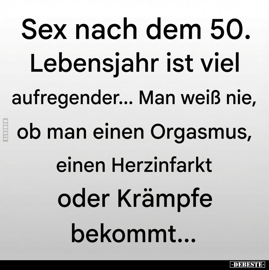 Sex nach dem 50. Lebensjahr ist viel aufregender...
Man weiß nie, ob man einen Orgasmus, einen Herzinfarkt oder Krämpfe beko...
