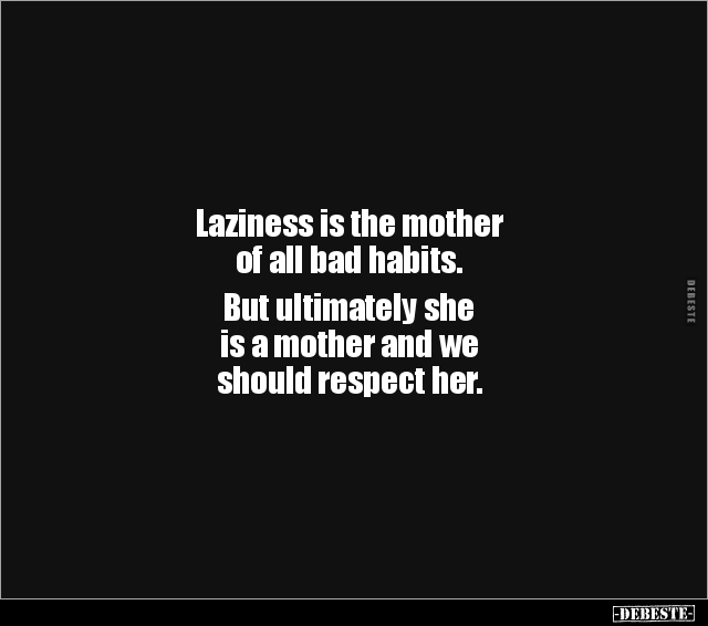 Laziness is the mother of all bad habits. But ultimately.. - Lustige Bilder | DEBESTE.de