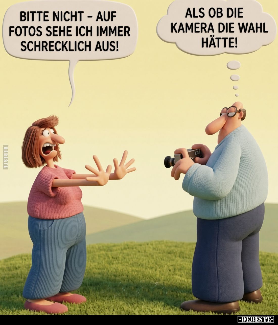 Bitte nicht - auf Fotos sehe ich immer schrecklich aus! -
Als ob die Kamera die Wahl hätte!