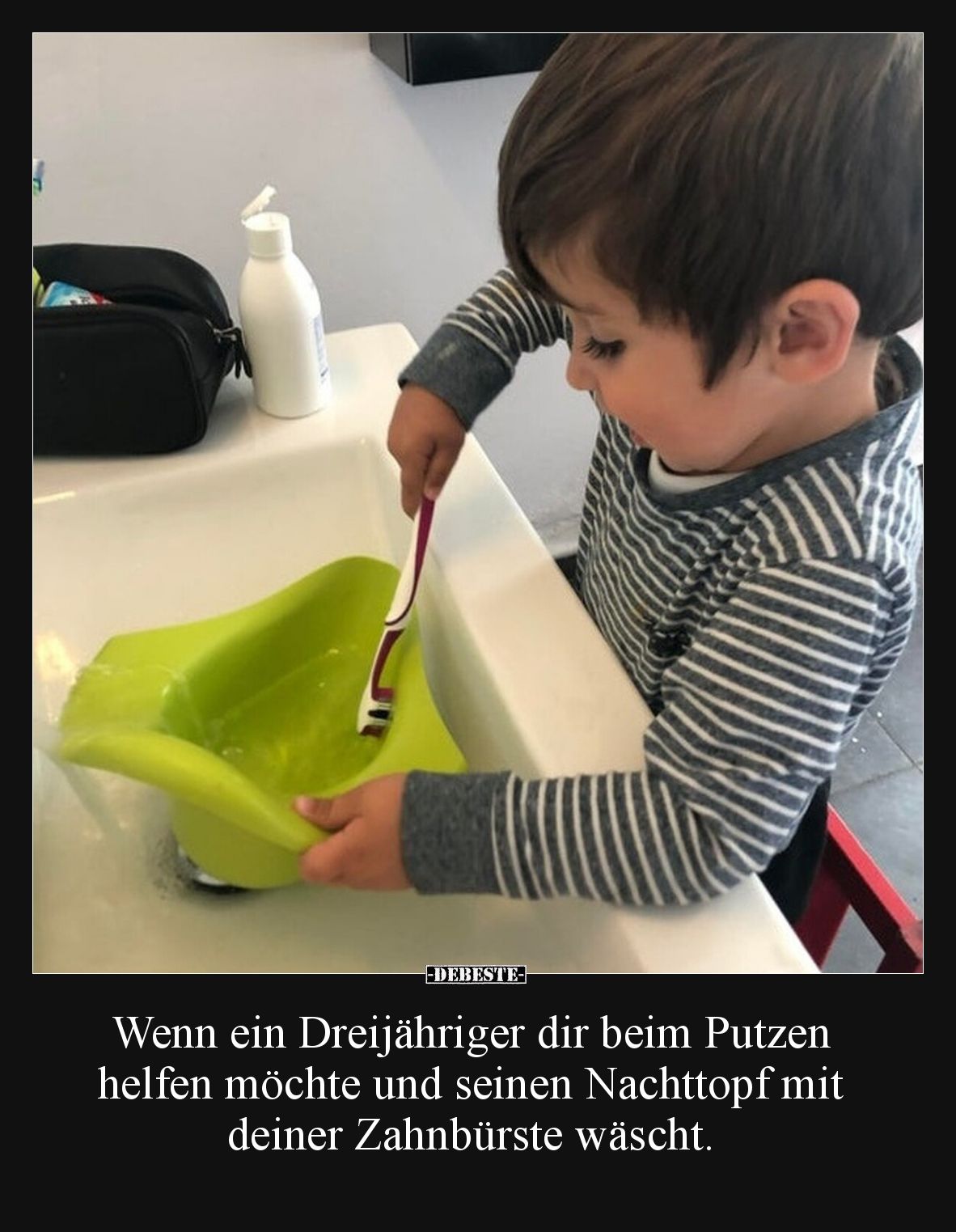 Wenn ein Dreijähriger dir beim Putzen helfen möchte und seinen Nachttopf mit deiner Zahnbürste wäscht.