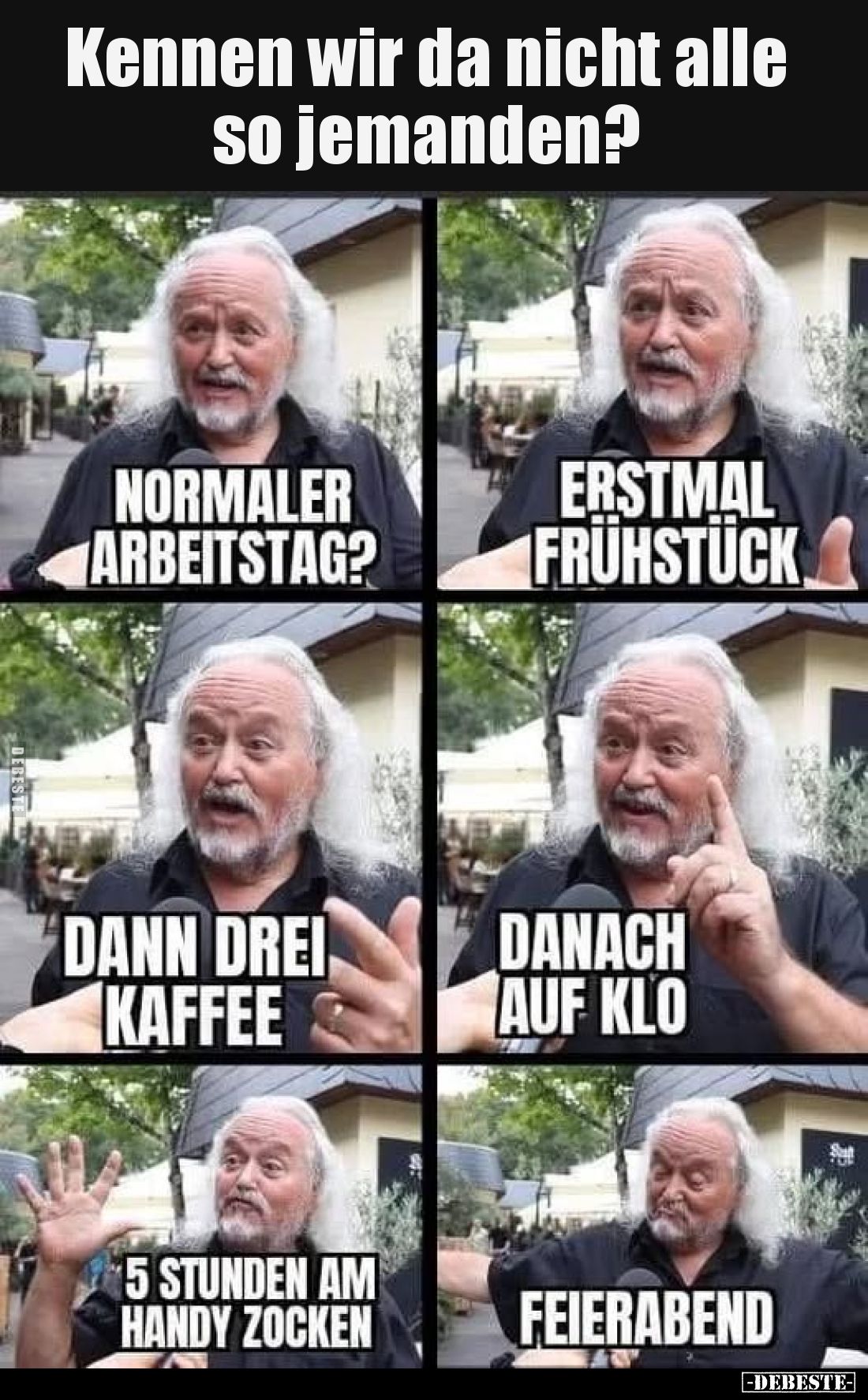 Kennen wir da nicht alle so jemanden?
-
Normaler Arbeitstag?
-
Erstmal Frühstück
-
Dann drei Kaffee
-
Danach auf Klo...