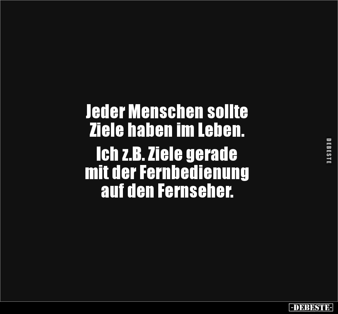 Jeder Menschen sollte 
Ziele haben im Leben. 

Ich z.B. Ziele gerade 
mit der Fernbedienung 
auf den Fernseher.