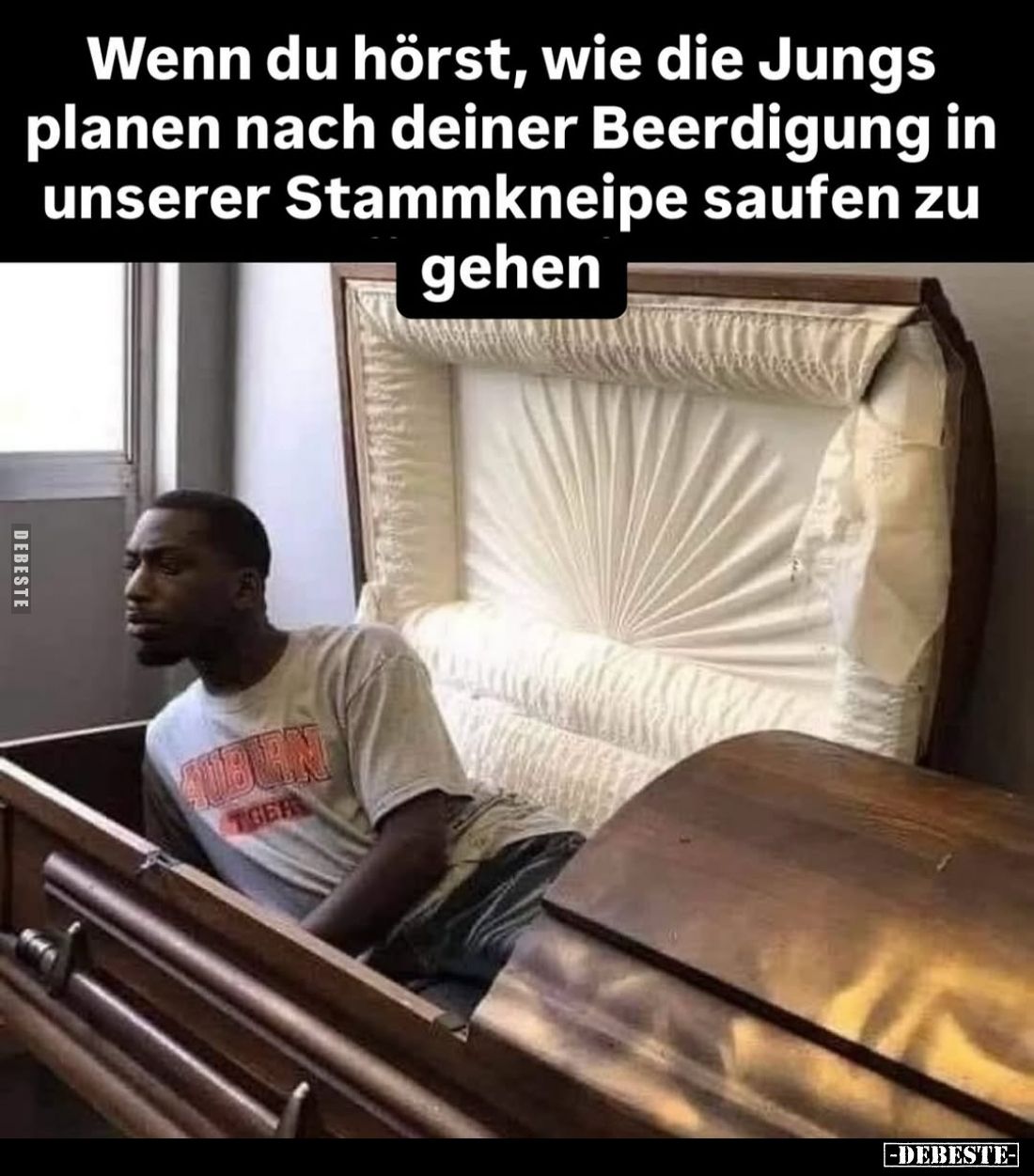 Wenn du hörst, wie die Jungs planen nach deiner Beerdigung in unserer Stammkneipe saufen zu gehen