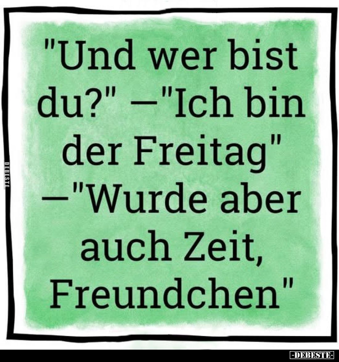 "Und wer bist du?" -"Ich bin der Freitag" -"Wurde aber auch Zeit, Freundchen"
