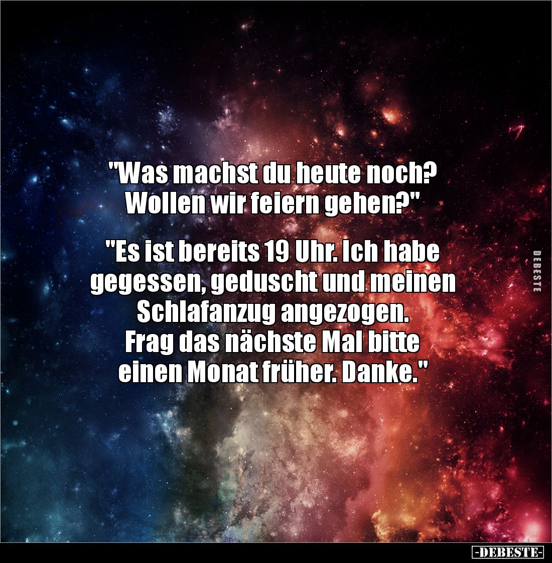 "Was machst du heute noch? 
Wollen wir feiern gehen?" 


"Es ist bereits 19 Uhr. Ich habe 
gegessen, gedu...