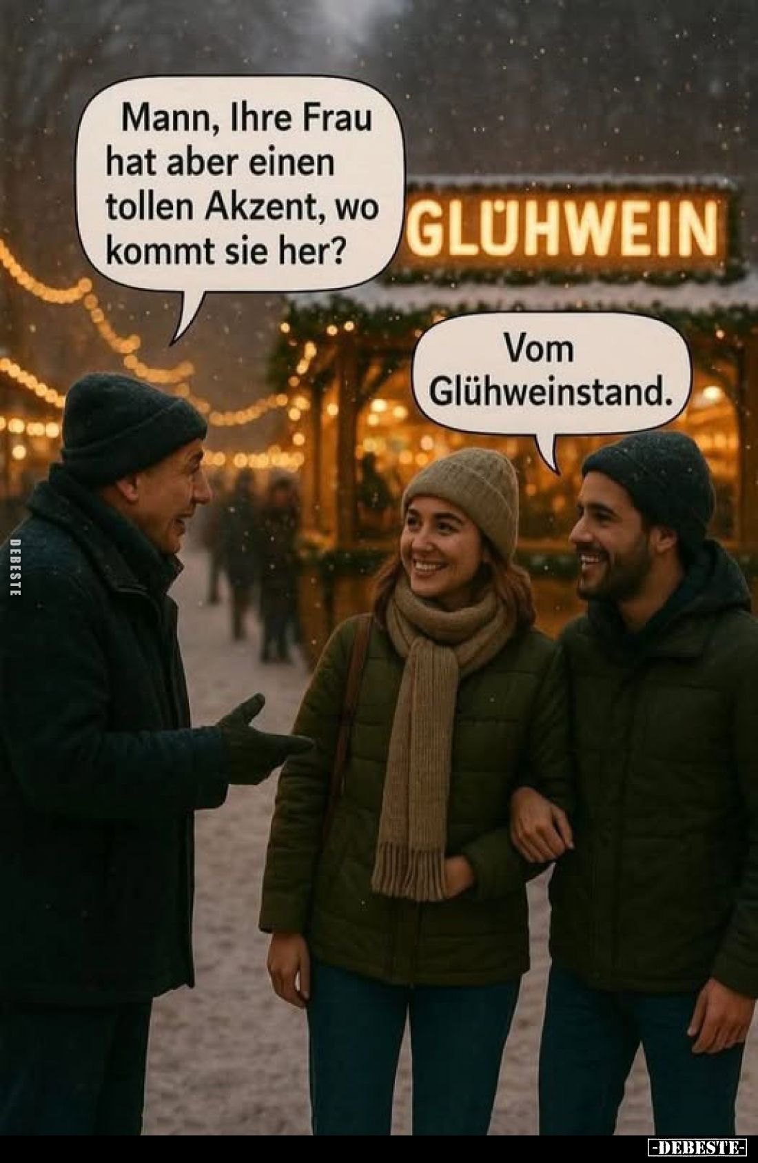 Mann, Ihre Frau hat aber einen tollen Akzent, wo kommt sie her?
-
Vom Glühweinstand.