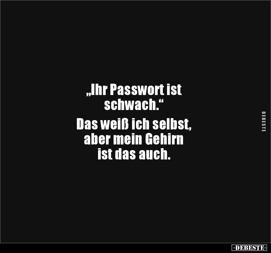 „Ihr Passwort ist 
schwach.“ 

Das weiß ich selbst,
aber mein Gehirn
ist das auch.