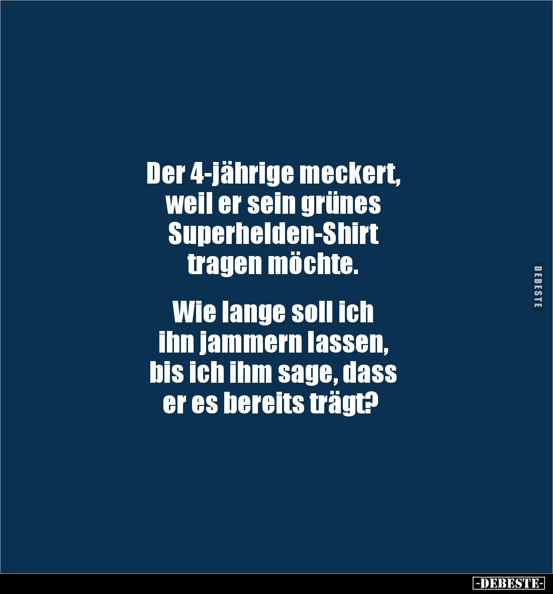 Der 4-jährige meckert, 
weil er sein grünes 
Superhelden-Shirt 
tragen möchte. 


Wie lange soll ich 
ihn jammern lass...