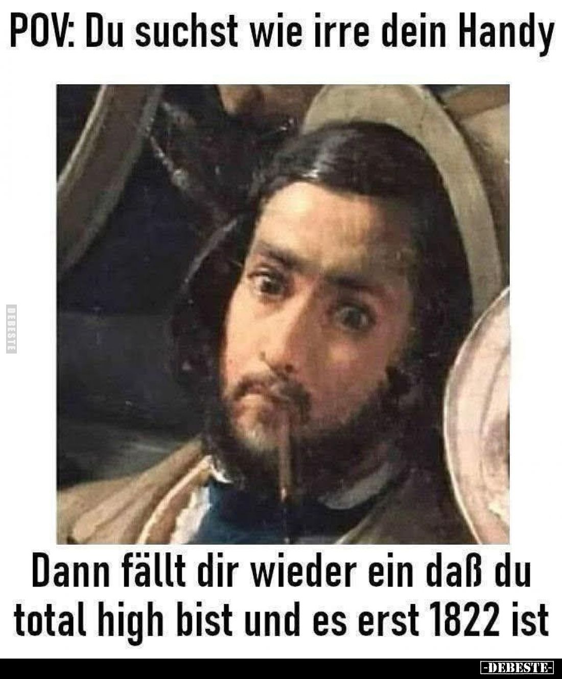 POV: Du suchst wie irre dein Handy.
Dann fällt dir wieder ein daß du total high bist und es erst 1822 ist.