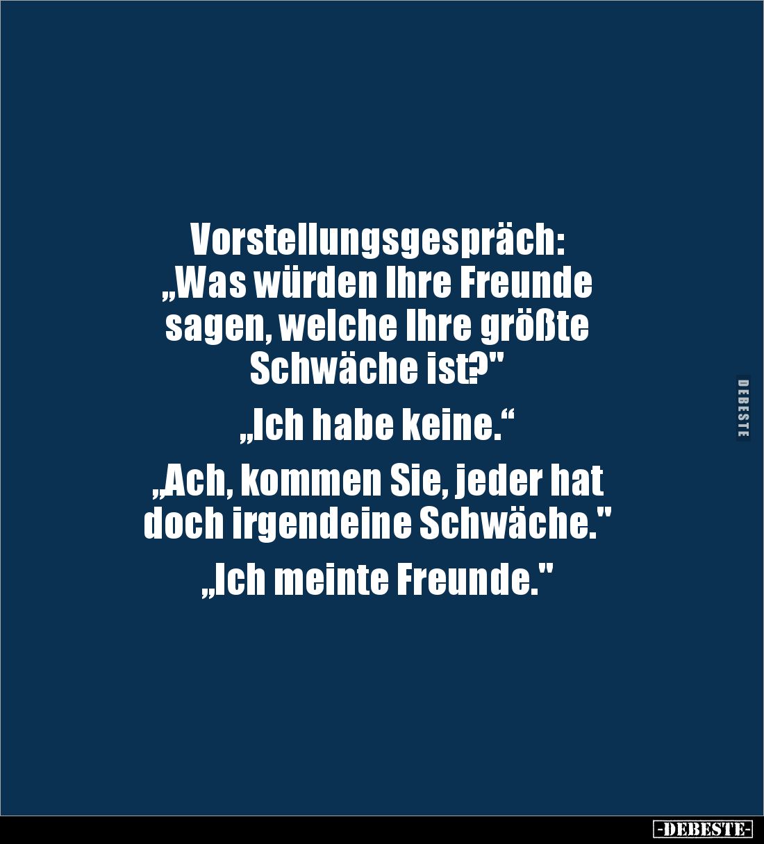 Vorstellungsgespräch:
„Was würden Ihre Freunde
sagen, welche Ihre größte
Schwäche ist?"
„Ich habe keine.“
„Ac...