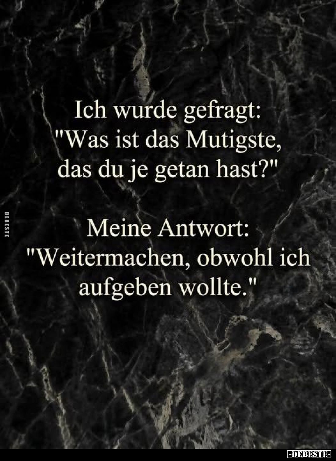 Ich wurde gefragt:
"Was ist das Mutigste,
das du je getan hast?"
-
Meine Antwort:
"Weitermachen, obwohl i...
