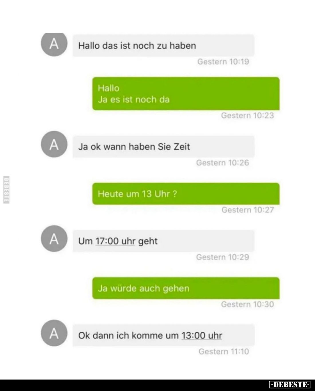 Hallo, das ist noch zu haben.
Hallo,
Ja, es ist noch da.
Ja, ok, wann haben Sie Zeit.
Heute um 13 Uhr?
Um 17:00 Uhr geht...