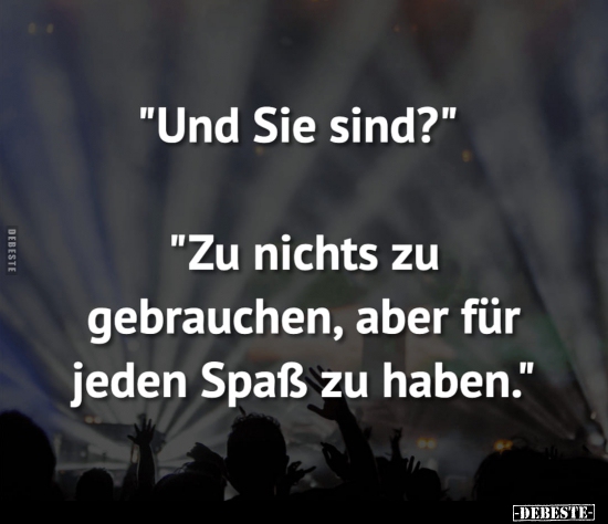"Und Sie sind?"

"Zu nichts zu gebrauchen, aber für jeden Spaß zu haben."