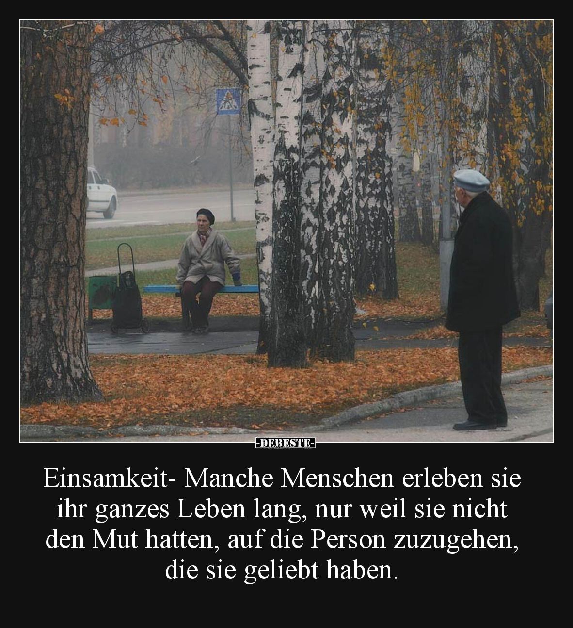 Einsamkeit- Manche Menschen erleben sie ihr ganzes Leben lang, nur weil sie nicht den Mut hatten, auf die Person zuzugehen, d...