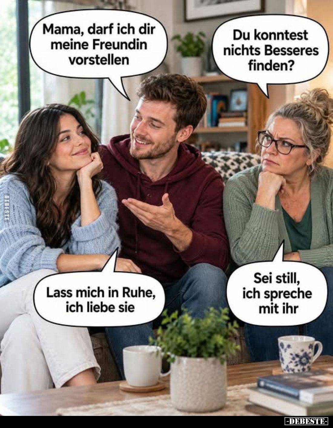 Mama, darf ich dir meine Freundin vorstellen
-
Du konntest nichts Besseres finden?
-
Lass mich in Ruhe, ich liebe sie
-...