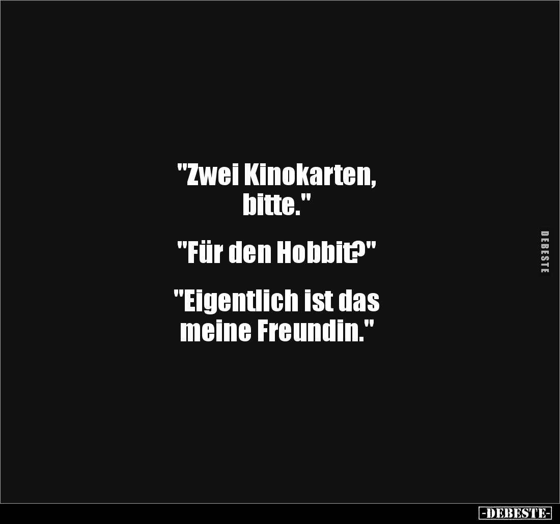 "Zwei Kinokarten,
bitte."
"Für den Hobbit?"
"Eigentlich ist das
meine Freundin."...