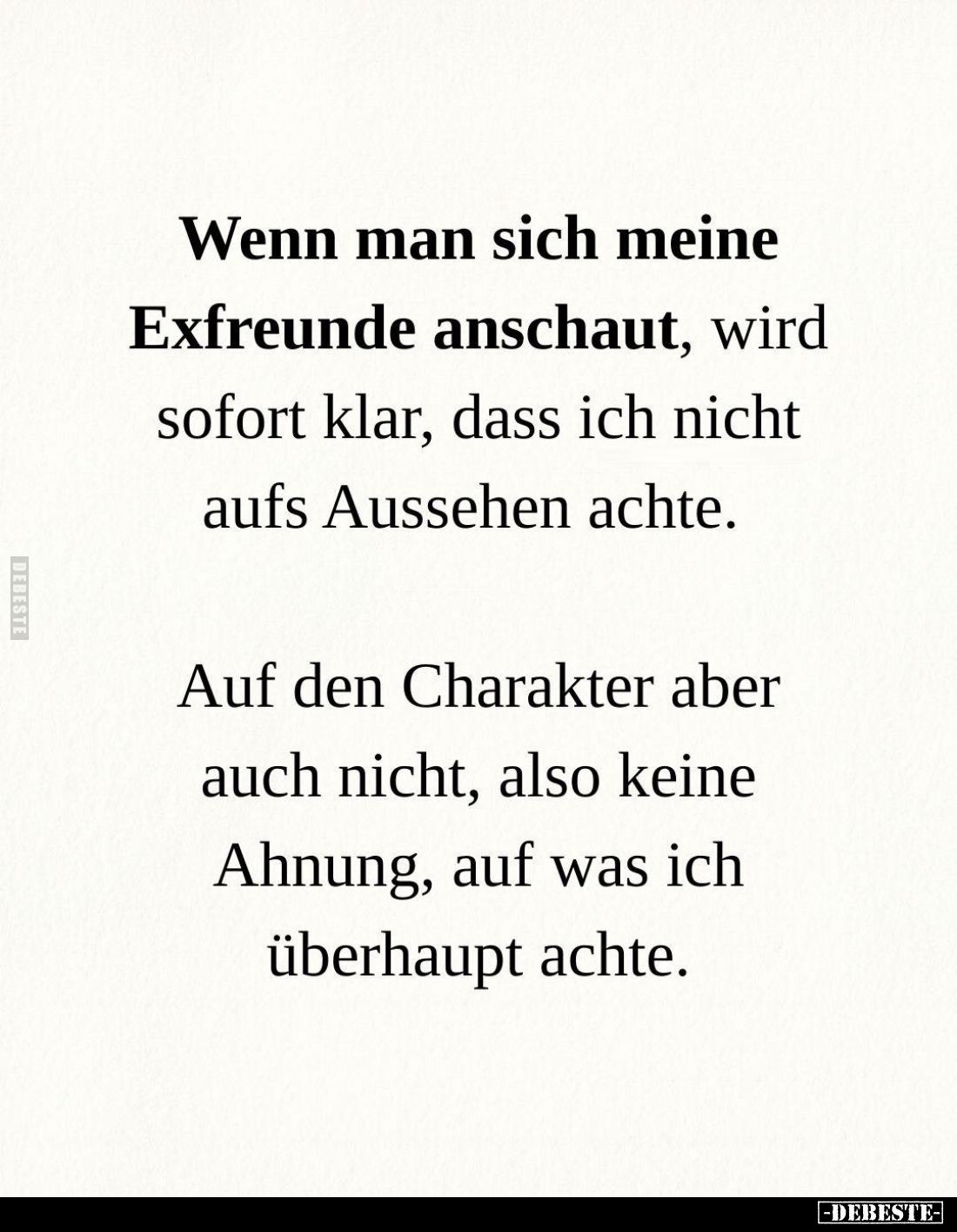 Wenn man sich meine Exfreunde anschaut, wird sofort klar, dass ich nicht aufs Aussehen achte.

Auf den Charakter aber auch ...