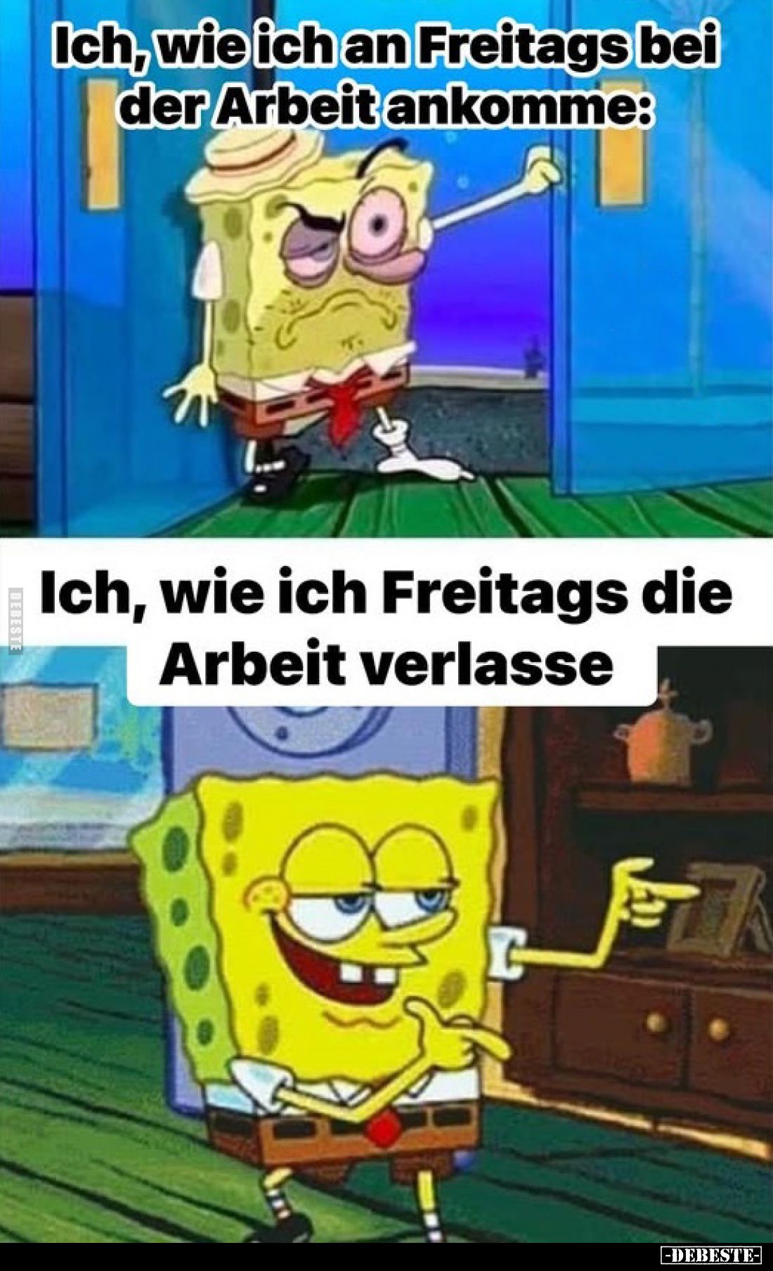 Ich, wie ich an Freitags bei der Arbeit ankomme:
/
Ich, wie ich Freitags die Arbeit verlasse: