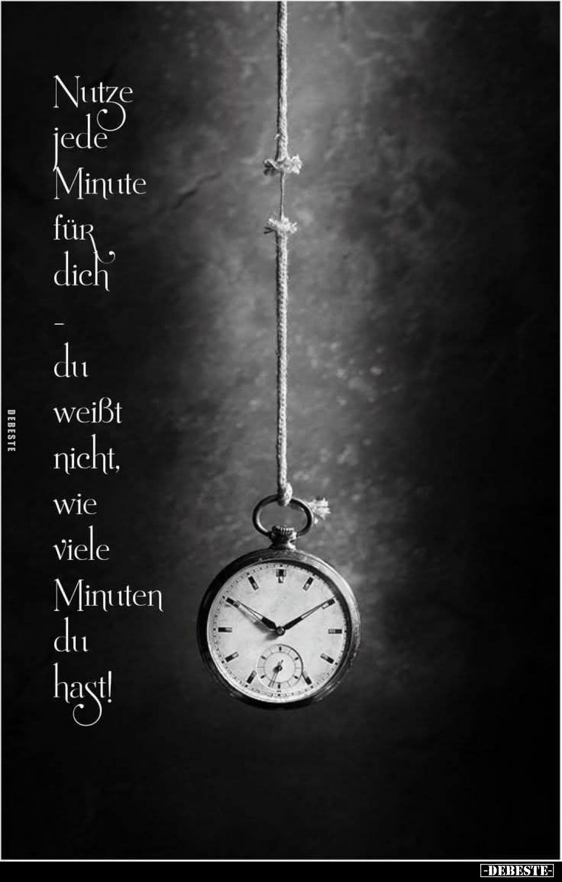 Nutze
jede Minute für dich
du weißt nicht, wie viele Minuten du hast!