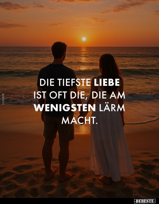 Die tiefste Liebe ist oft die, die am wenigsten Lärm macht.