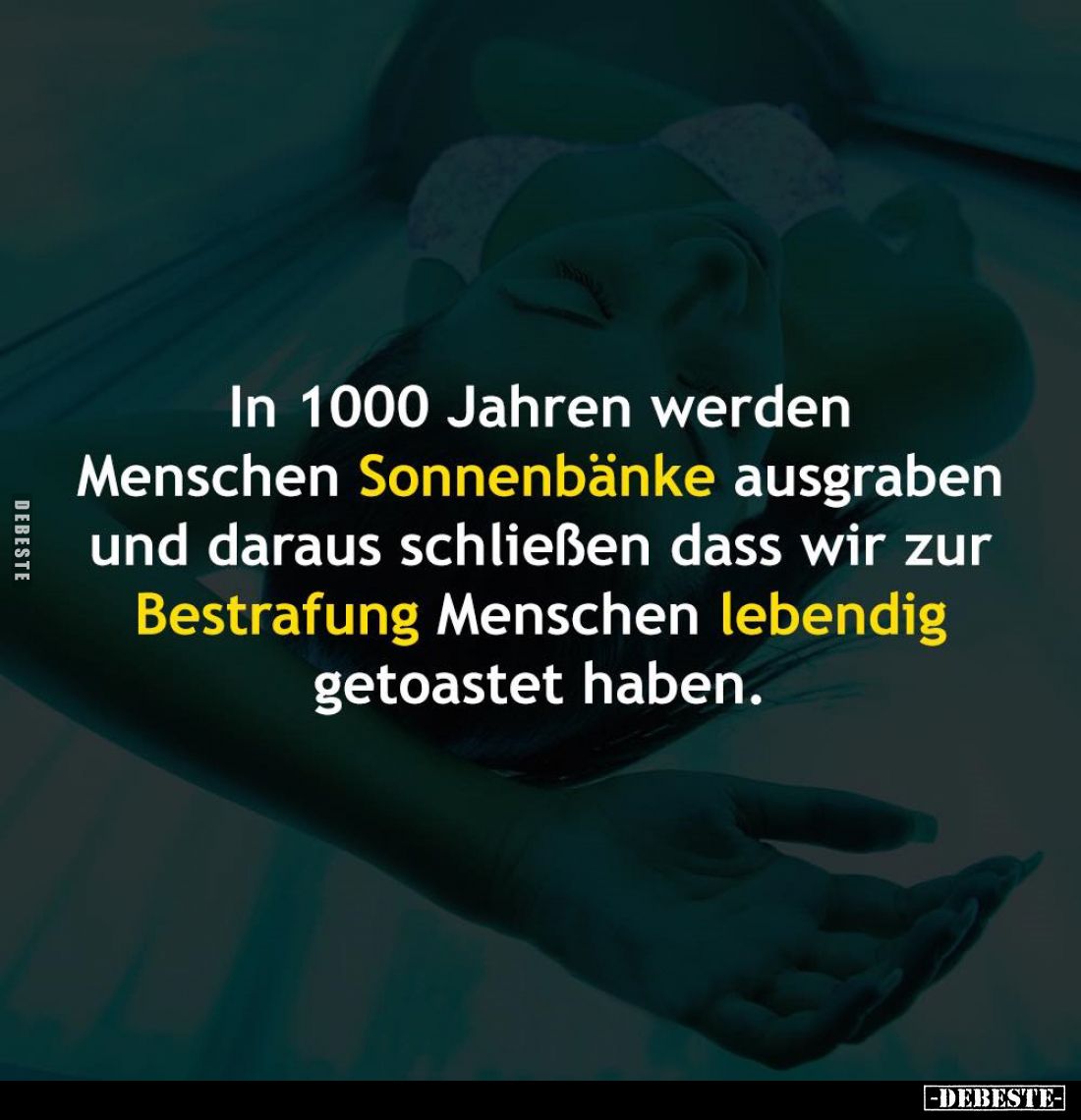 In 1000 Jahren werden Menschen Sonnenbänke ausgraben und daraus schließen dass wir zur Bestrafung Menschen lebendig getoastet...