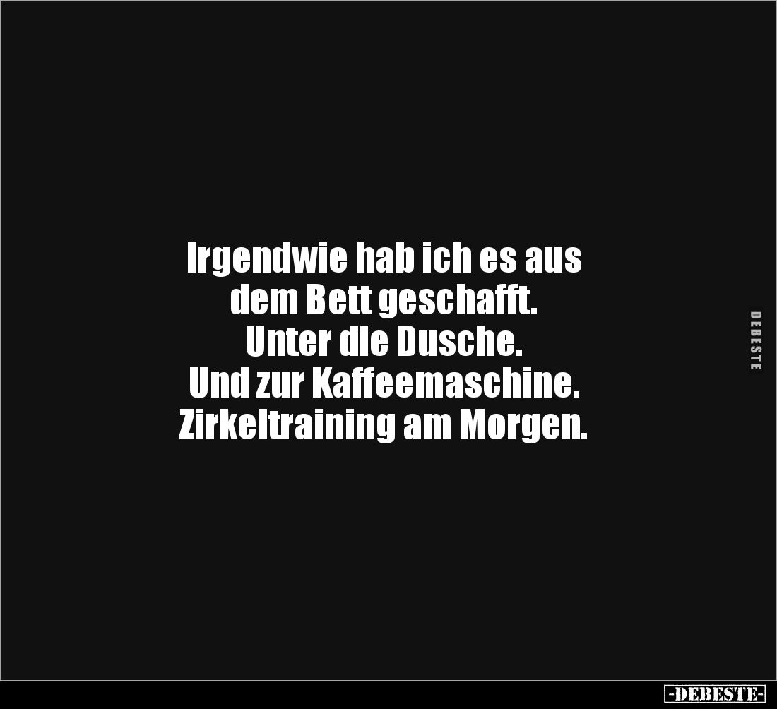 Irgendwie hab ich es aus 
dem Bett geschafft. 
Unter die Dusche. 
Und zur Kaffeemaschine. 
Zirkeltraining am Morgen.