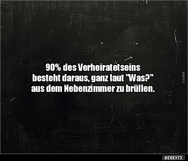 90% des Verheiratetseins besteht daraus, ganz laut "Was?".. - Lustige Bilder | DEBESTE.de