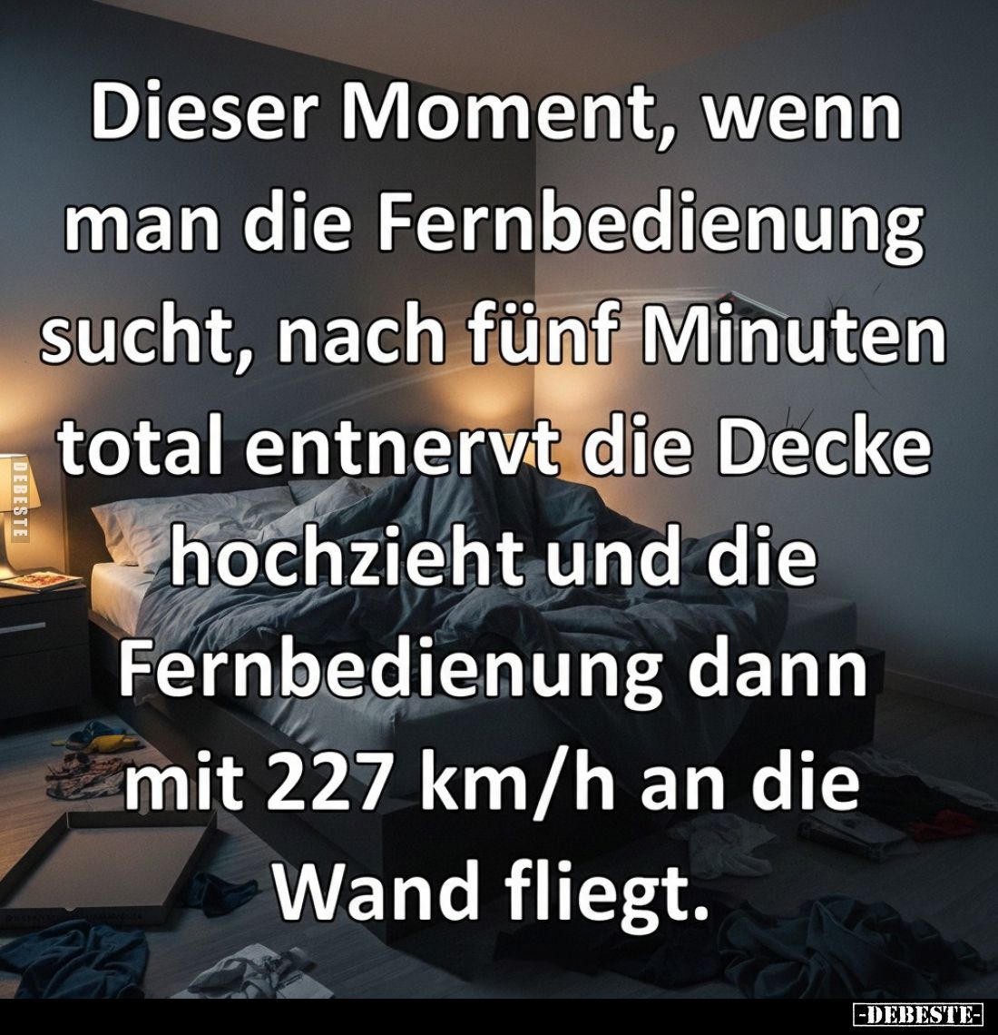 Dieser Moment, wenn man die Fernbedienung sucht, nach fünf Minuten total entnervt die Decke hochzieht und die Fernbedienung d...