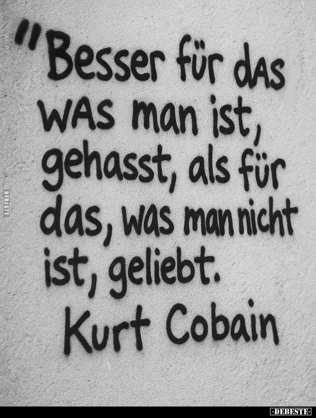 Besser für das WAS man ist, gehasst, als für das, was man nicht ist, geliebt.