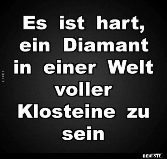Es ist hart, ein Diamant in einer Welt.. - Lustige Bilder | DEBESTE.de