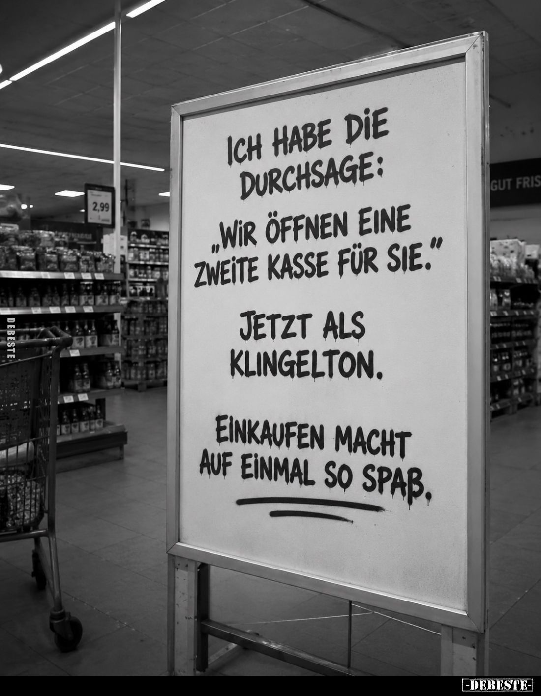 Ich habe die durchsage:
"Wir öffnen eine zweite Kasse für sie."
Jetzt als Klingelton.
Einkaufen macht auf einmal...