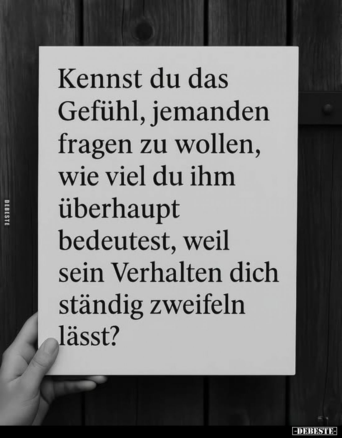 Kennst du das Gefühl, jemanden fragen zu wollen, wie viel du ihm überhaupt bedeutest, weil sein Verhalten dich ständig zweife...