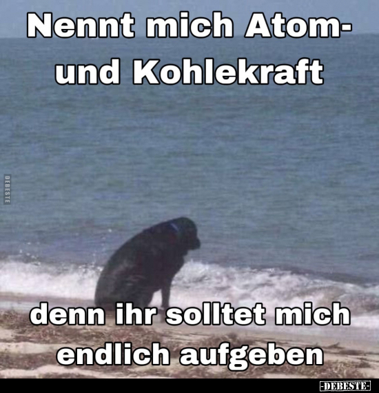 Nennt mich Atom- und Kohlekraft denn ihr solltet mich.. - Lustige Bilder | DEBESTE.de