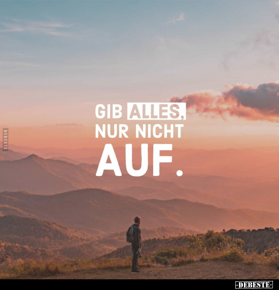 Gib alles, nur nicht auf.