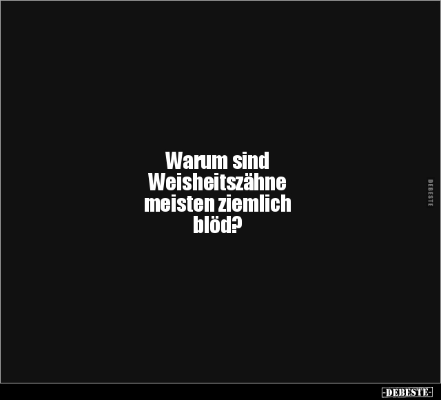 Warum sind Weisheitszähne meisten ziemlich blöd?.. - Lustige Bilder | DEBESTE.de