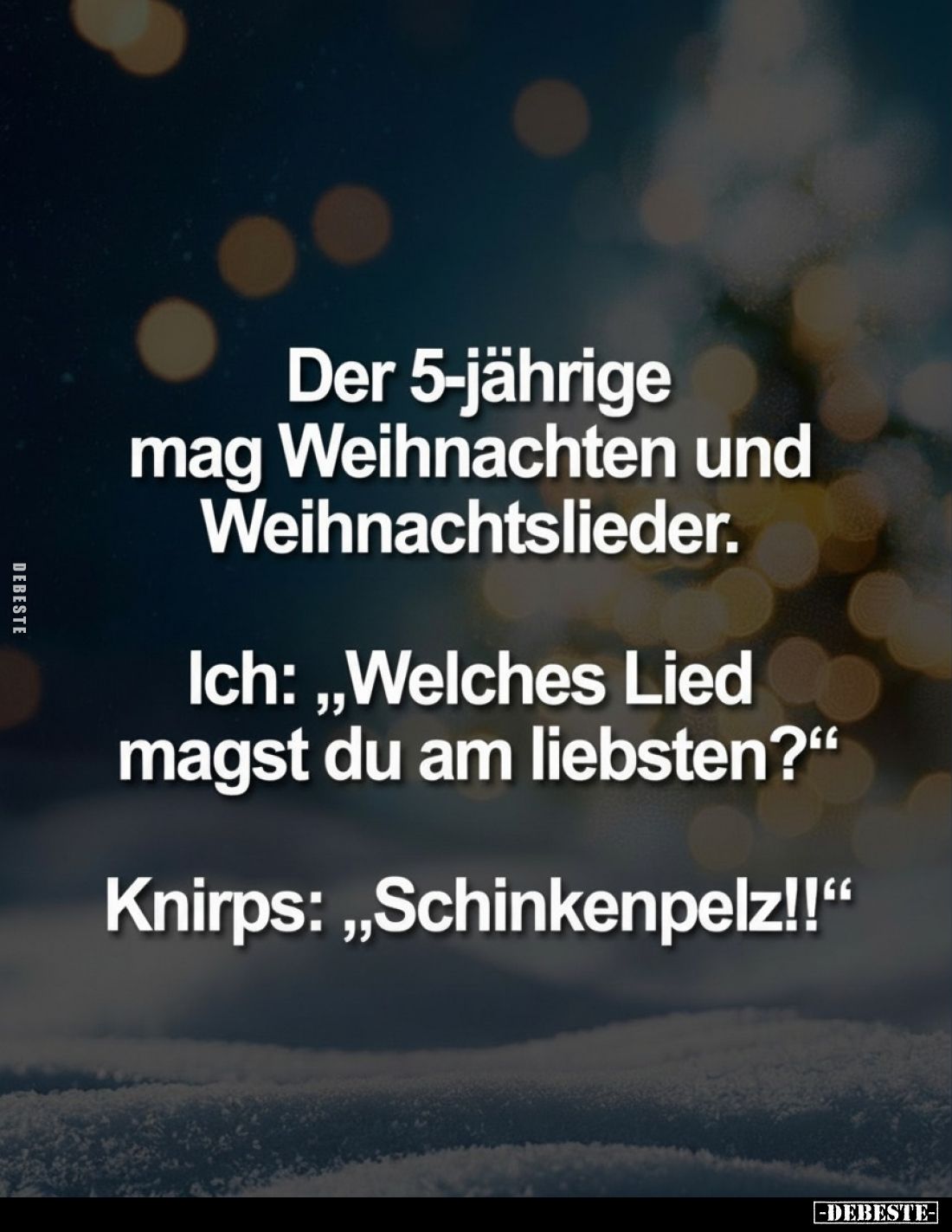 Der 5-jährige mag Weihnachten und Weihnachtslieder.
Ich: „Welches Lied magst du am liebsten?"
Knirps: „Schinkenpelz!!&...