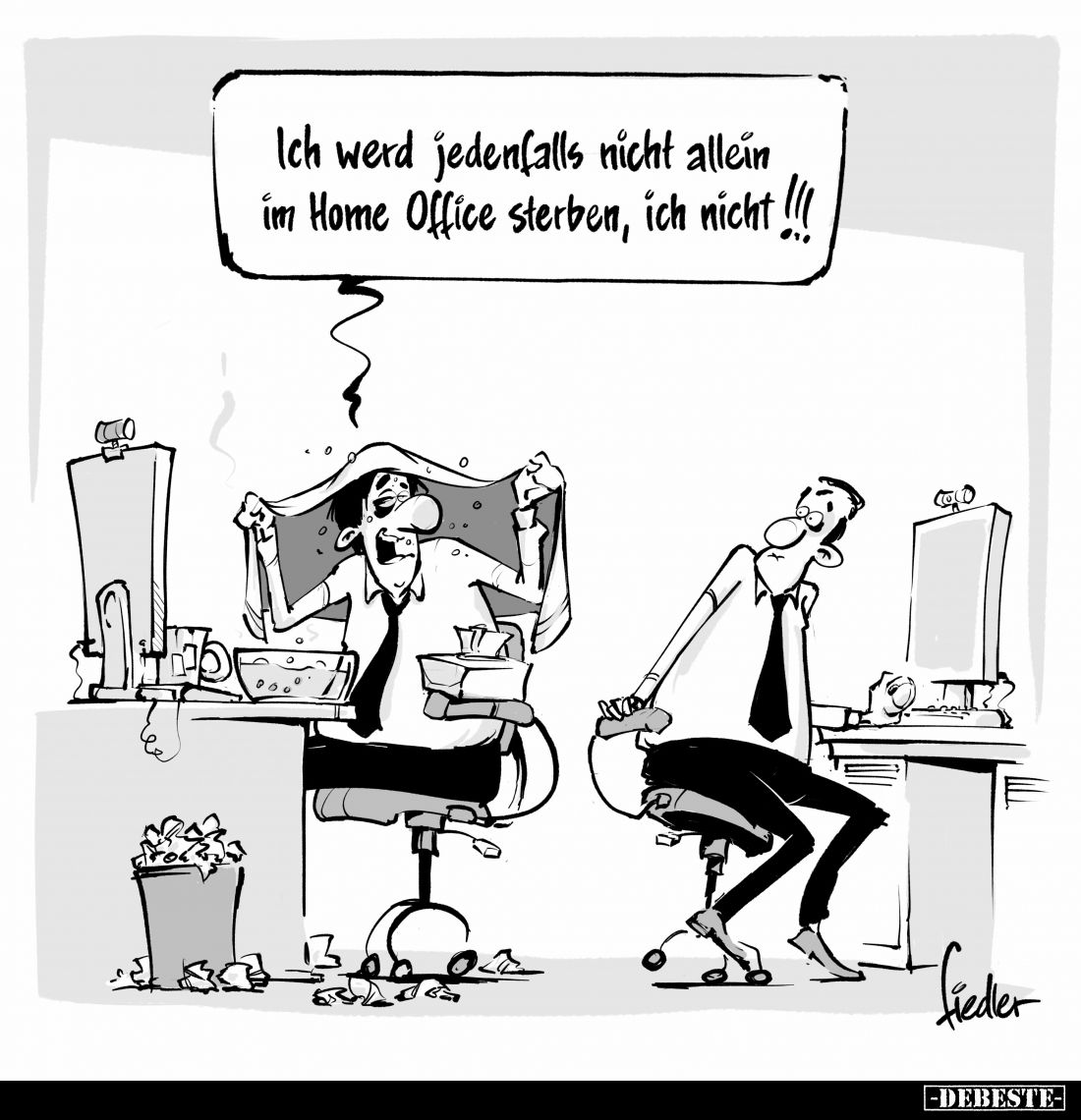 Ich werd jedenfalls nicht allein
im Home Office sterben, ich nicht!!!