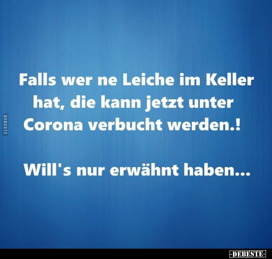 Falls wer ne Leiche im Keller hat, die kann jetzt unter..